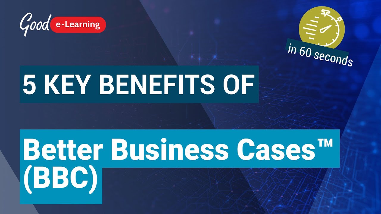5 Key Benefits Of Better Business Cases™ (BBC) In 60 Seconds Good E