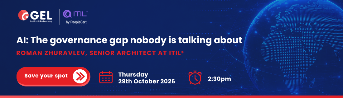 GEL and ITIL webinar banner. “AI: The governance gap nobody is talking about.” Roman Zhuravlev, Senior Architect at ITIL®. “Save your spot.” Thursday 29th October 2026, 2:30pm. 